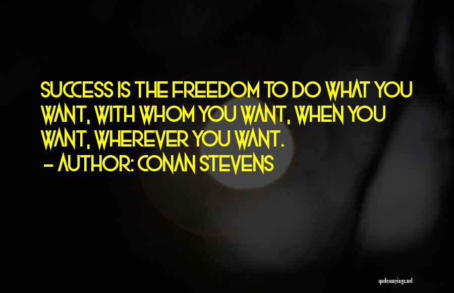 Conan Stevens Quotes: Success Is The Freedom To Do What You Want, With Whom You Want, When You Want, Wherever You Want.