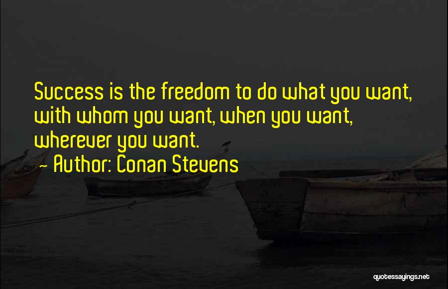 Conan Stevens Quotes: Success Is The Freedom To Do What You Want, With Whom You Want, When You Want, Wherever You Want.