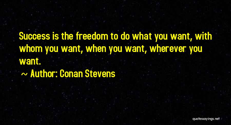 Conan Stevens Quotes: Success Is The Freedom To Do What You Want, With Whom You Want, When You Want, Wherever You Want.