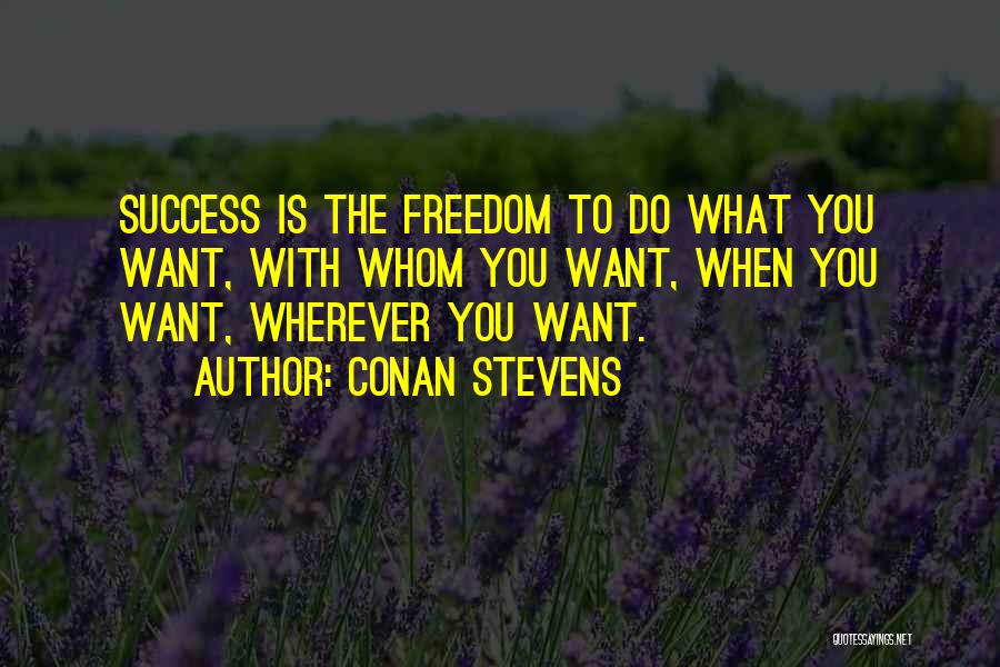 Conan Stevens Quotes: Success Is The Freedom To Do What You Want, With Whom You Want, When You Want, Wherever You Want.