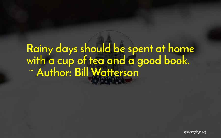 Bill Watterson Quotes: Rainy Days Should Be Spent At Home With A Cup Of Tea And A Good Book.