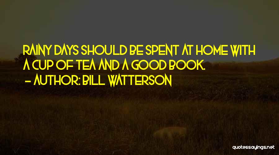 Bill Watterson Quotes: Rainy Days Should Be Spent At Home With A Cup Of Tea And A Good Book.