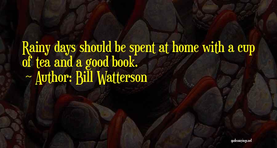 Bill Watterson Quotes: Rainy Days Should Be Spent At Home With A Cup Of Tea And A Good Book.