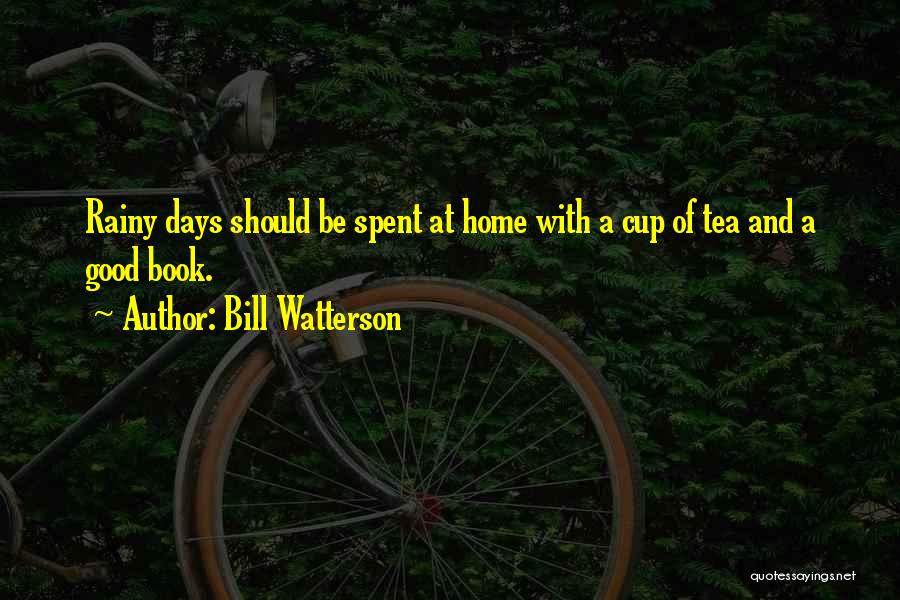 Bill Watterson Quotes: Rainy Days Should Be Spent At Home With A Cup Of Tea And A Good Book.