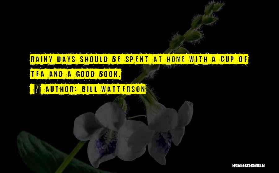 Bill Watterson Quotes: Rainy Days Should Be Spent At Home With A Cup Of Tea And A Good Book.