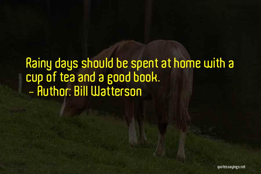 Bill Watterson Quotes: Rainy Days Should Be Spent At Home With A Cup Of Tea And A Good Book.