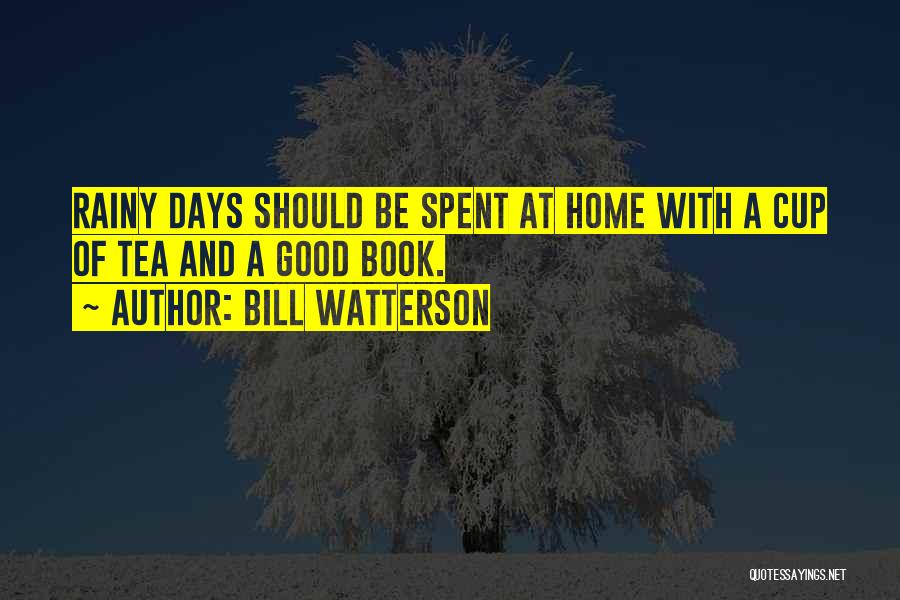 Bill Watterson Quotes: Rainy Days Should Be Spent At Home With A Cup Of Tea And A Good Book.