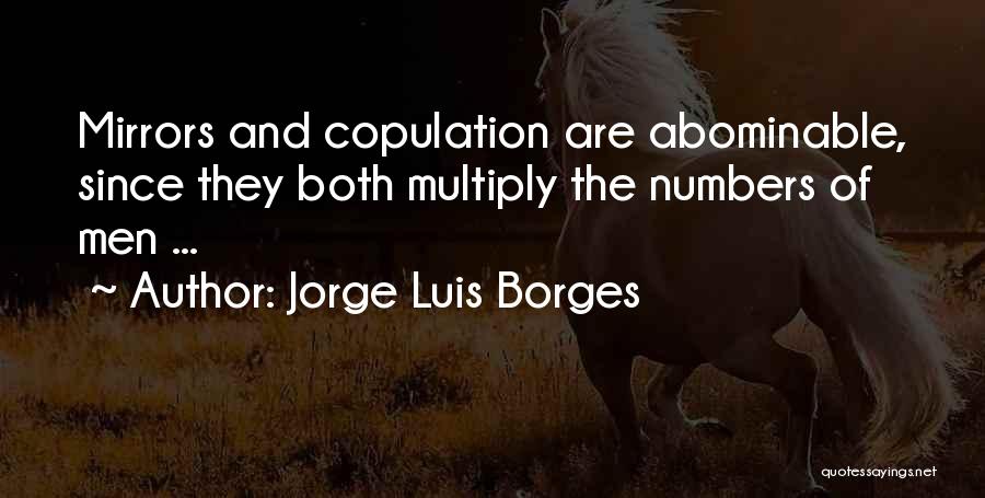 Jorge Luis Borges Quotes: Mirrors And Copulation Are Abominable, Since They Both Multiply The Numbers Of Men ...