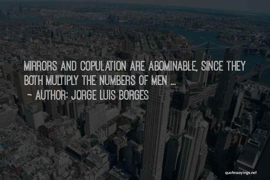 Jorge Luis Borges Quotes: Mirrors And Copulation Are Abominable, Since They Both Multiply The Numbers Of Men ...