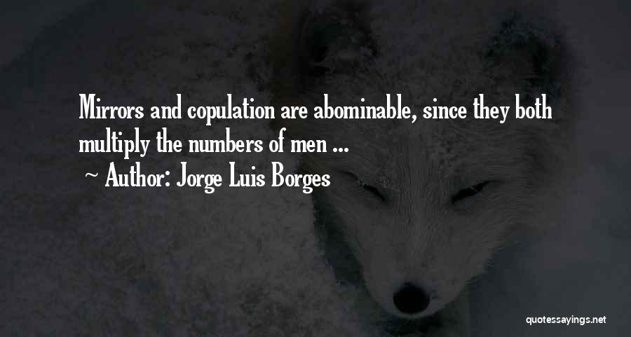 Jorge Luis Borges Quotes: Mirrors And Copulation Are Abominable, Since They Both Multiply The Numbers Of Men ...
