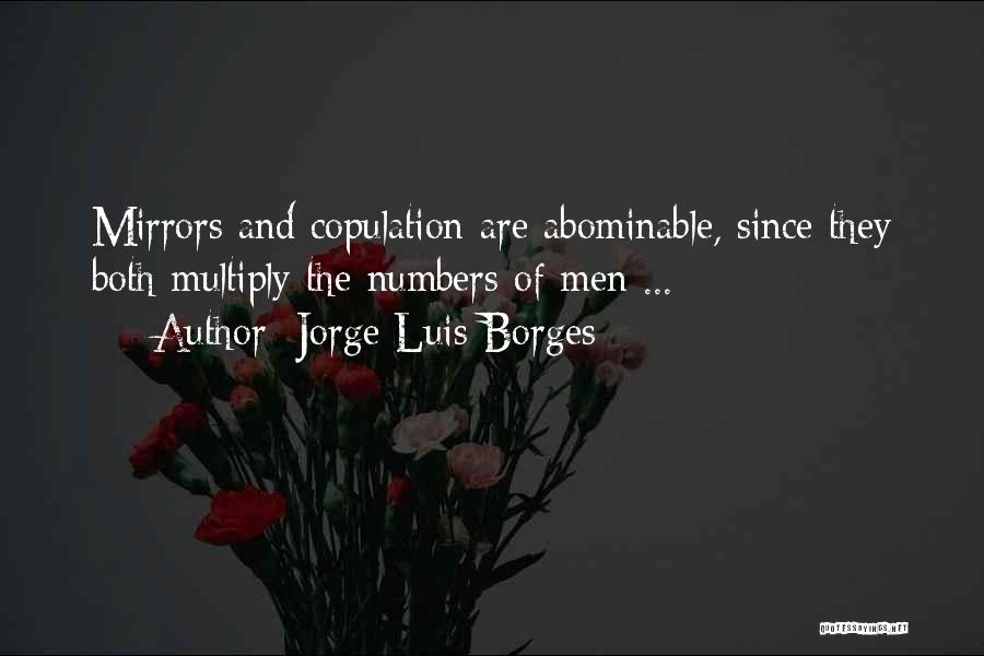 Jorge Luis Borges Quotes: Mirrors And Copulation Are Abominable, Since They Both Multiply The Numbers Of Men ...