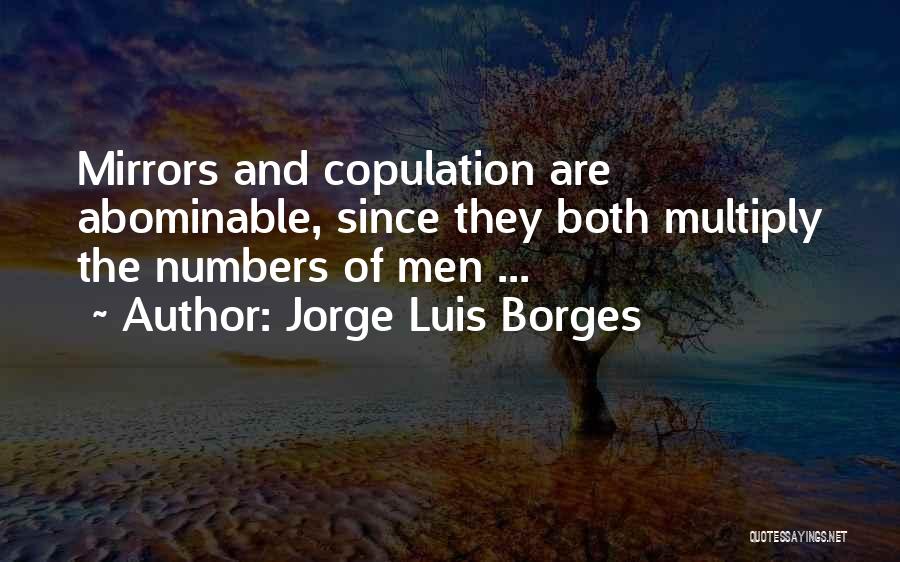 Jorge Luis Borges Quotes: Mirrors And Copulation Are Abominable, Since They Both Multiply The Numbers Of Men ...