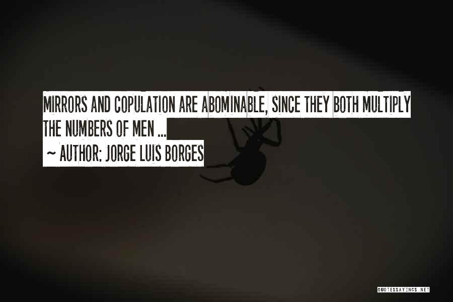 Jorge Luis Borges Quotes: Mirrors And Copulation Are Abominable, Since They Both Multiply The Numbers Of Men ...