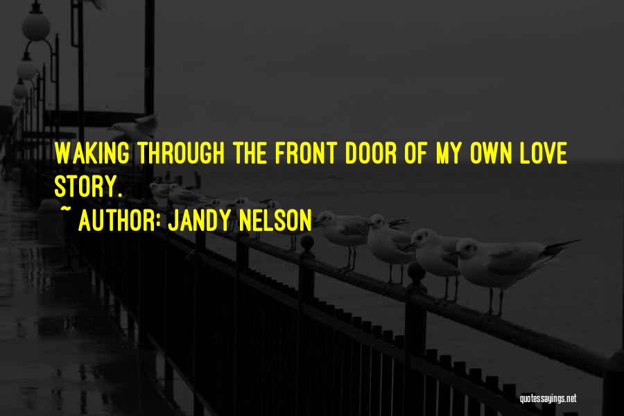 Jandy Nelson Quotes: Waking Through The Front Door Of My Own Love Story.