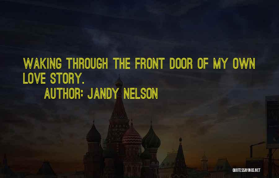 Jandy Nelson Quotes: Waking Through The Front Door Of My Own Love Story.