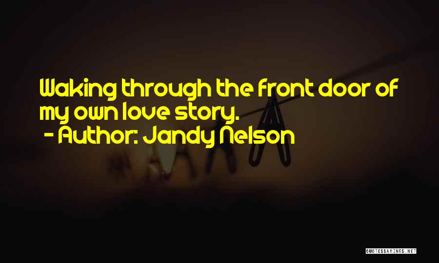 Jandy Nelson Quotes: Waking Through The Front Door Of My Own Love Story.