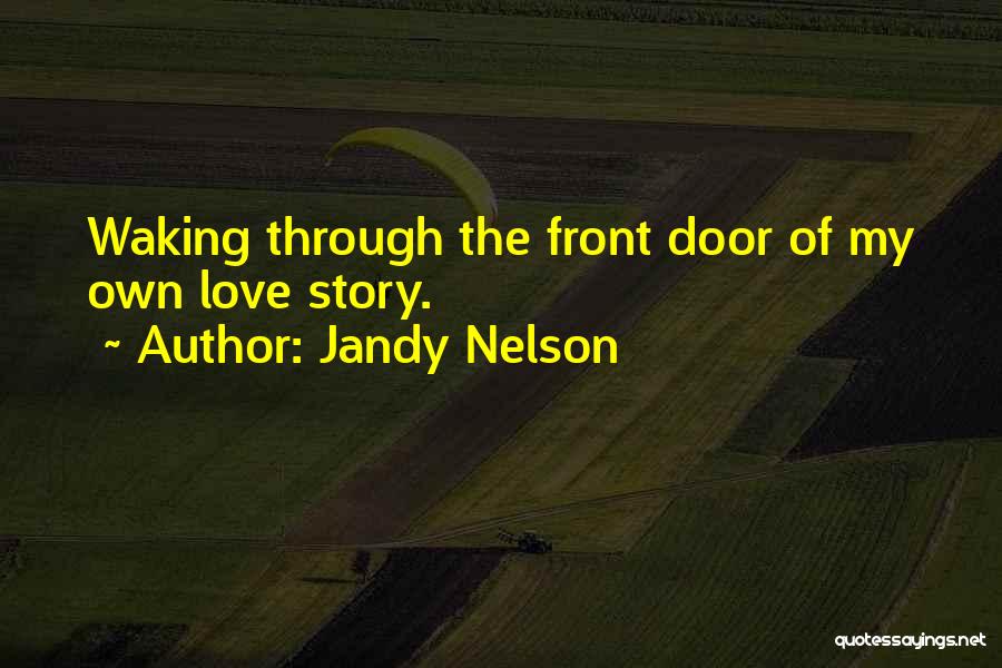 Jandy Nelson Quotes: Waking Through The Front Door Of My Own Love Story.