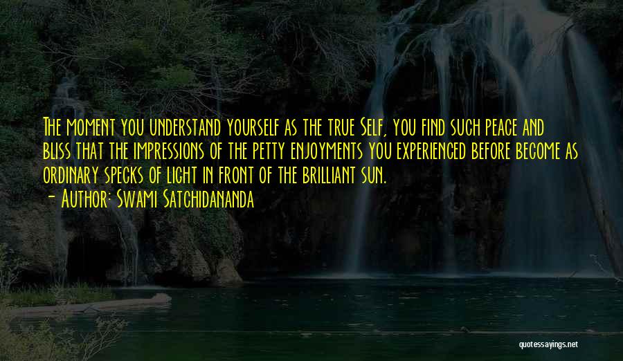 Swami Satchidananda Quotes: The Moment You Understand Yourself As The True Self, You Find Such Peace And Bliss That The Impressions Of The