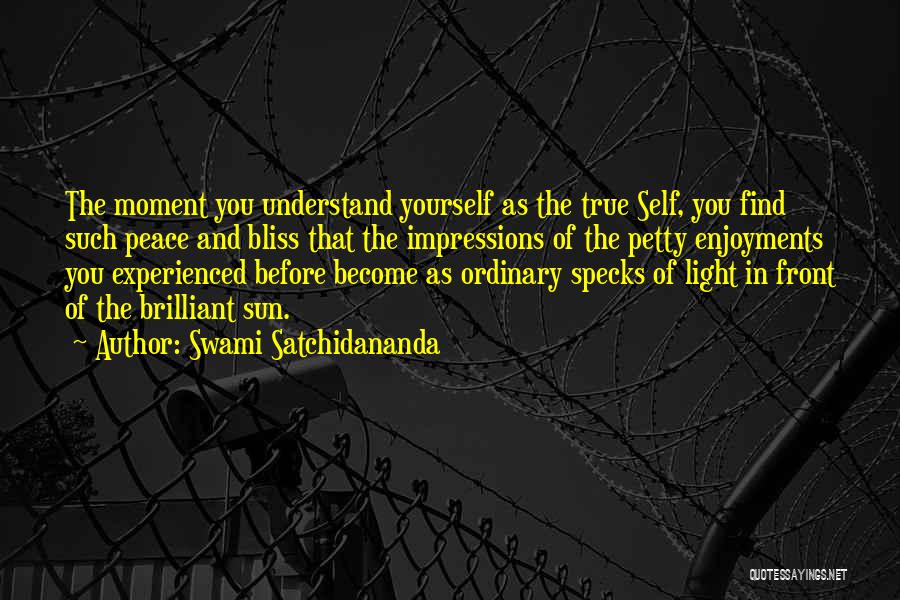 Swami Satchidananda Quotes: The Moment You Understand Yourself As The True Self, You Find Such Peace And Bliss That The Impressions Of The