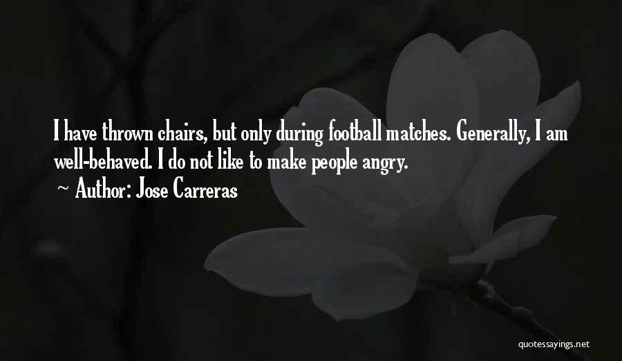 Jose Carreras Quotes: I Have Thrown Chairs, But Only During Football Matches. Generally, I Am Well-behaved. I Do Not Like To Make People