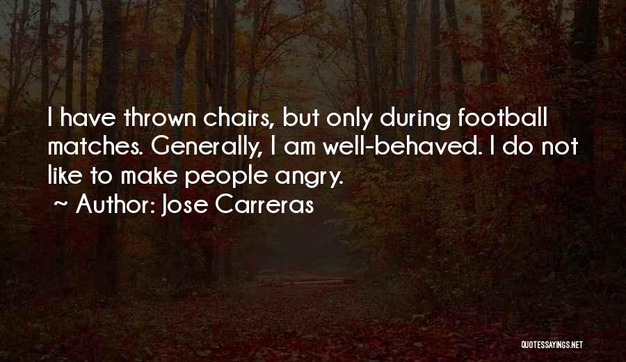 Jose Carreras Quotes: I Have Thrown Chairs, But Only During Football Matches. Generally, I Am Well-behaved. I Do Not Like To Make People
