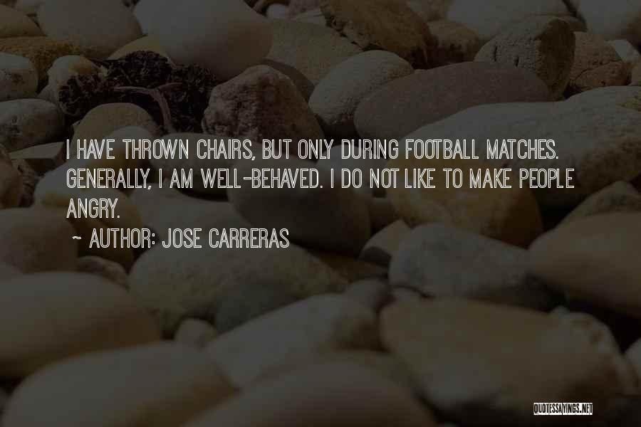 Jose Carreras Quotes: I Have Thrown Chairs, But Only During Football Matches. Generally, I Am Well-behaved. I Do Not Like To Make People