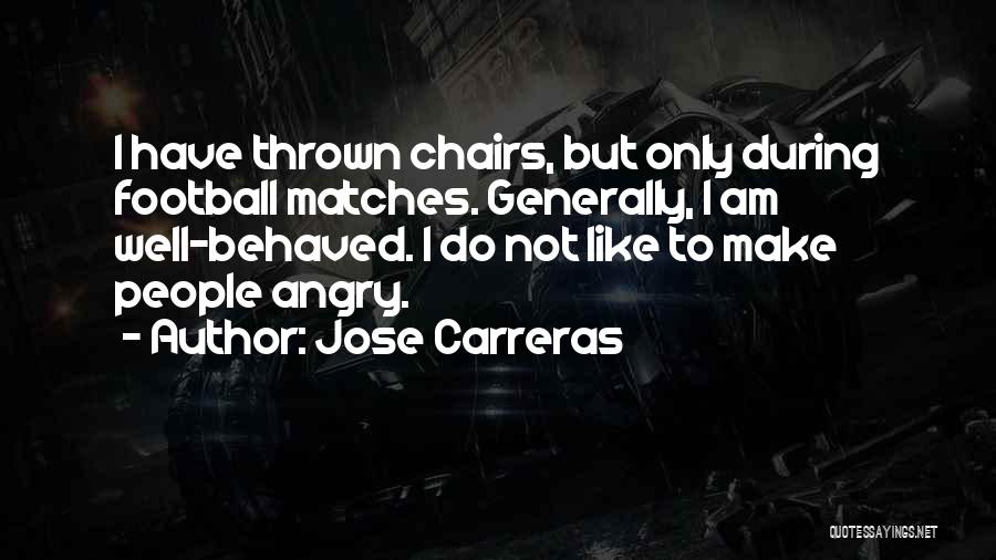 Jose Carreras Quotes: I Have Thrown Chairs, But Only During Football Matches. Generally, I Am Well-behaved. I Do Not Like To Make People