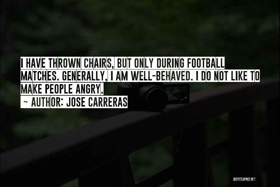 Jose Carreras Quotes: I Have Thrown Chairs, But Only During Football Matches. Generally, I Am Well-behaved. I Do Not Like To Make People