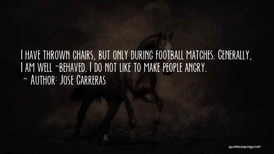 Jose Carreras Quotes: I Have Thrown Chairs, But Only During Football Matches. Generally, I Am Well-behaved. I Do Not Like To Make People