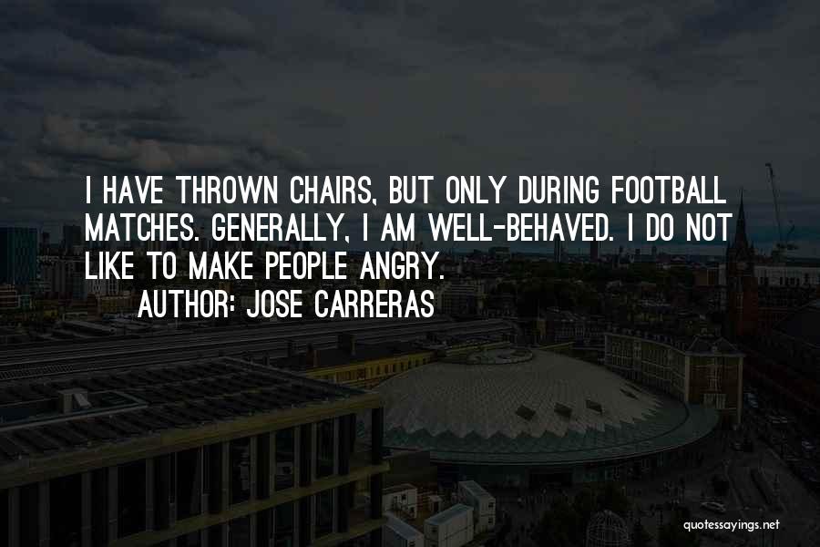 Jose Carreras Quotes: I Have Thrown Chairs, But Only During Football Matches. Generally, I Am Well-behaved. I Do Not Like To Make People