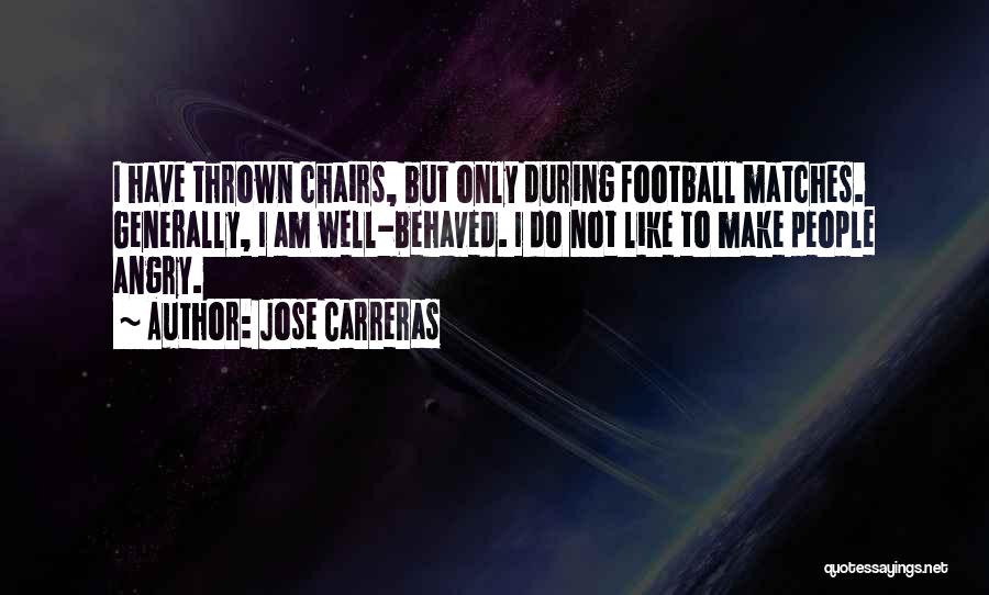 Jose Carreras Quotes: I Have Thrown Chairs, But Only During Football Matches. Generally, I Am Well-behaved. I Do Not Like To Make People