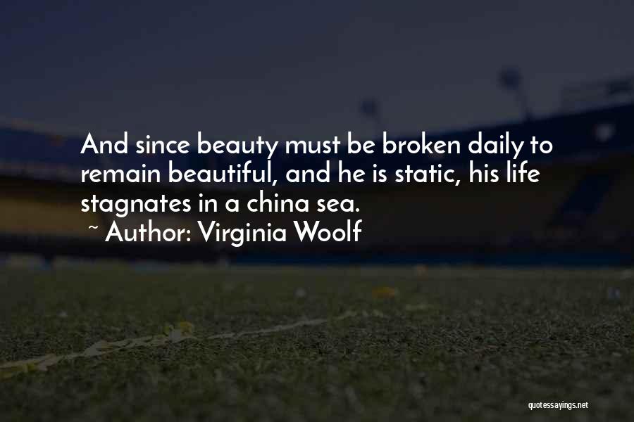 Virginia Woolf Quotes: And Since Beauty Must Be Broken Daily To Remain Beautiful, And He Is Static, His Life Stagnates In A China