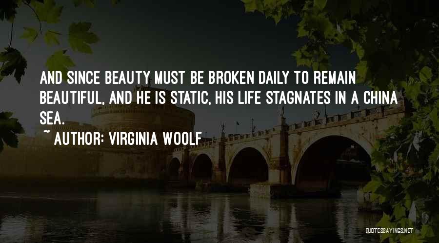 Virginia Woolf Quotes: And Since Beauty Must Be Broken Daily To Remain Beautiful, And He Is Static, His Life Stagnates In A China