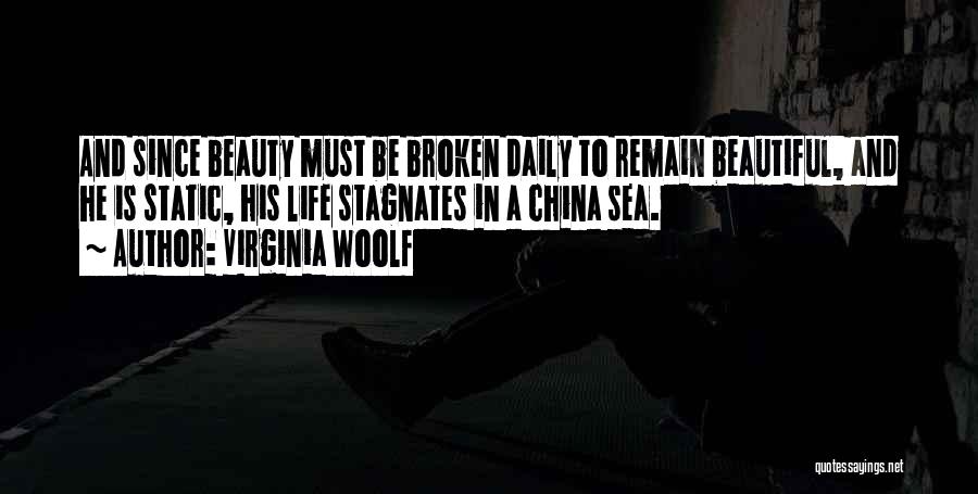 Virginia Woolf Quotes: And Since Beauty Must Be Broken Daily To Remain Beautiful, And He Is Static, His Life Stagnates In A China