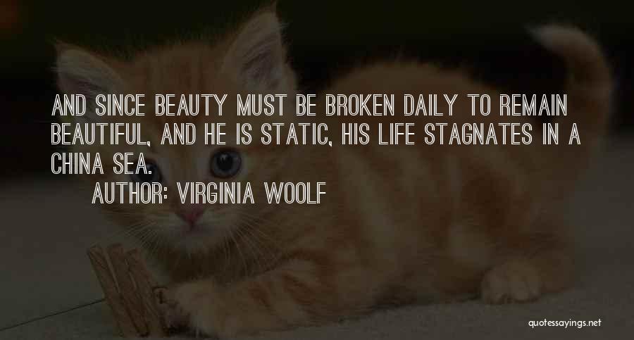 Virginia Woolf Quotes: And Since Beauty Must Be Broken Daily To Remain Beautiful, And He Is Static, His Life Stagnates In A China