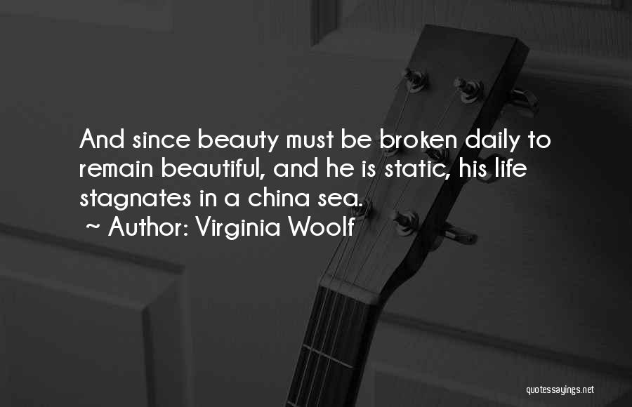 Virginia Woolf Quotes: And Since Beauty Must Be Broken Daily To Remain Beautiful, And He Is Static, His Life Stagnates In A China