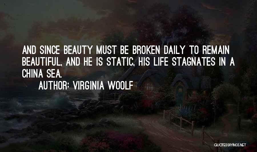 Virginia Woolf Quotes: And Since Beauty Must Be Broken Daily To Remain Beautiful, And He Is Static, His Life Stagnates In A China