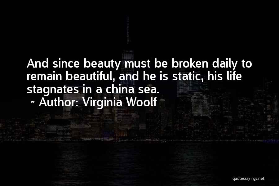 Virginia Woolf Quotes: And Since Beauty Must Be Broken Daily To Remain Beautiful, And He Is Static, His Life Stagnates In A China