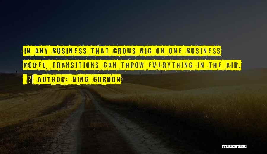 Bing Gordon Quotes: In Any Business That Grows Big On One Business Model, Transitions Can Throw Everything In The Air.