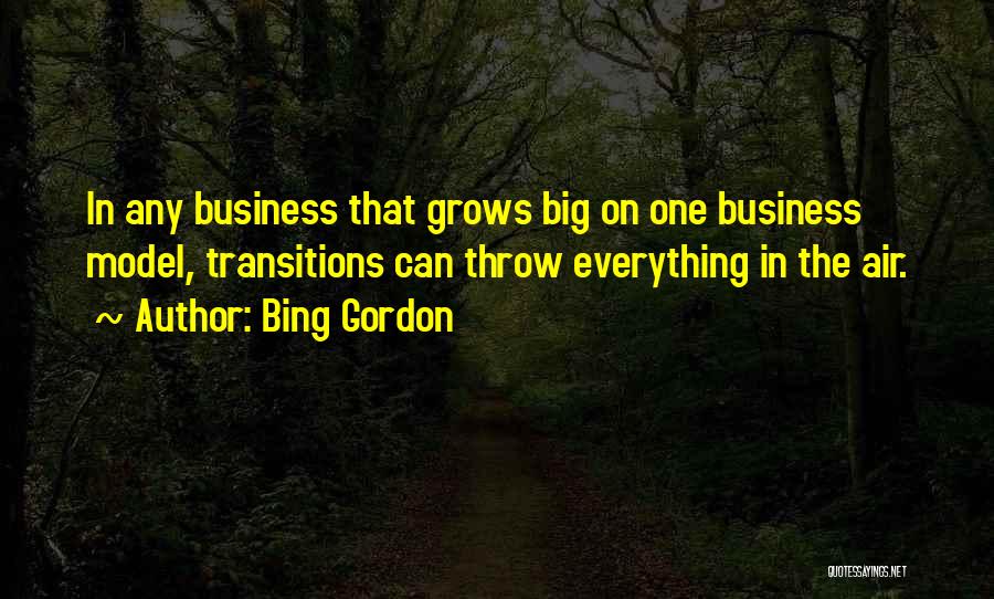 Bing Gordon Quotes: In Any Business That Grows Big On One Business Model, Transitions Can Throw Everything In The Air.