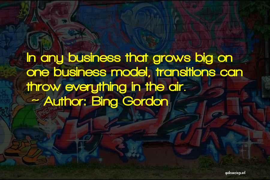 Bing Gordon Quotes: In Any Business That Grows Big On One Business Model, Transitions Can Throw Everything In The Air.