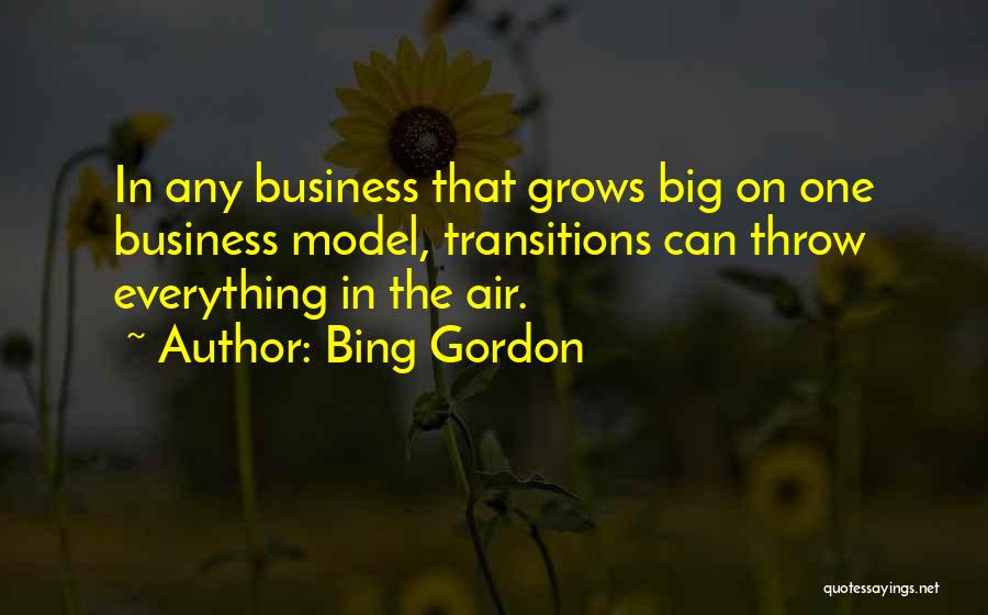 Bing Gordon Quotes: In Any Business That Grows Big On One Business Model, Transitions Can Throw Everything In The Air.