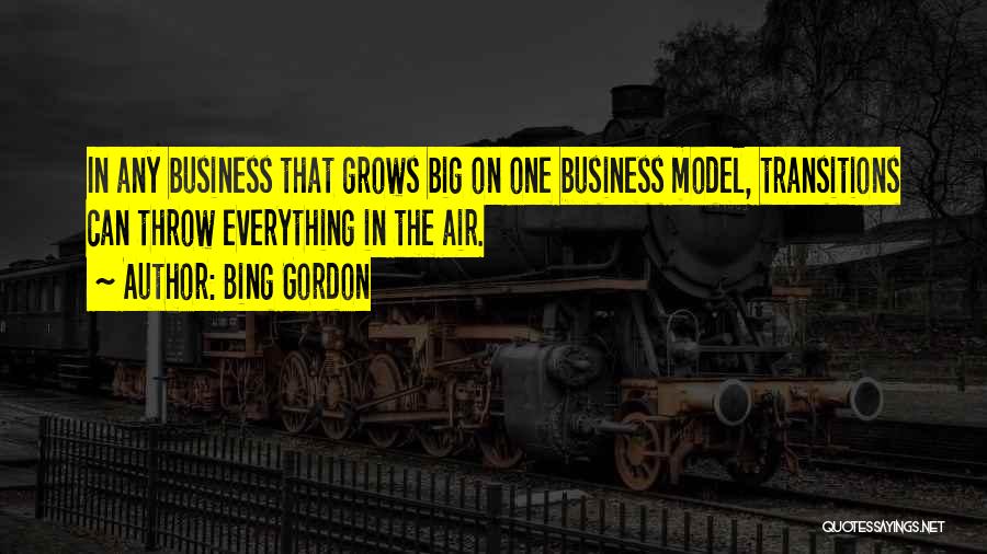 Bing Gordon Quotes: In Any Business That Grows Big On One Business Model, Transitions Can Throw Everything In The Air.