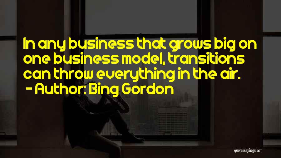 Bing Gordon Quotes: In Any Business That Grows Big On One Business Model, Transitions Can Throw Everything In The Air.