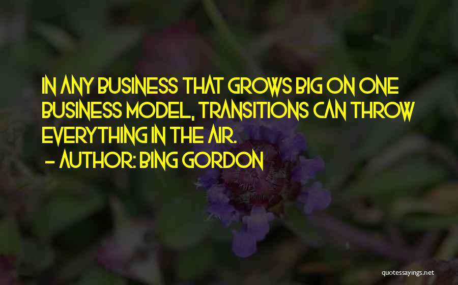 Bing Gordon Quotes: In Any Business That Grows Big On One Business Model, Transitions Can Throw Everything In The Air.