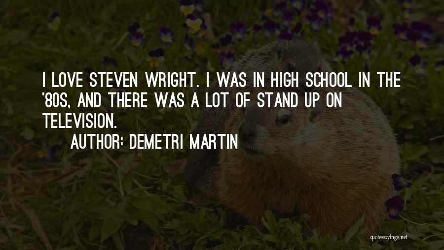 Demetri Martin Quotes: I Love Steven Wright. I Was In High School In The '80s, And There Was A Lot Of Stand Up