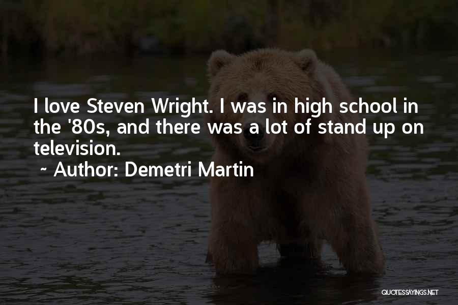 Demetri Martin Quotes: I Love Steven Wright. I Was In High School In The '80s, And There Was A Lot Of Stand Up
