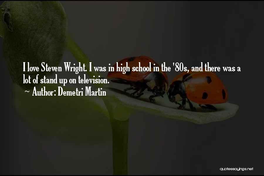 Demetri Martin Quotes: I Love Steven Wright. I Was In High School In The '80s, And There Was A Lot Of Stand Up
