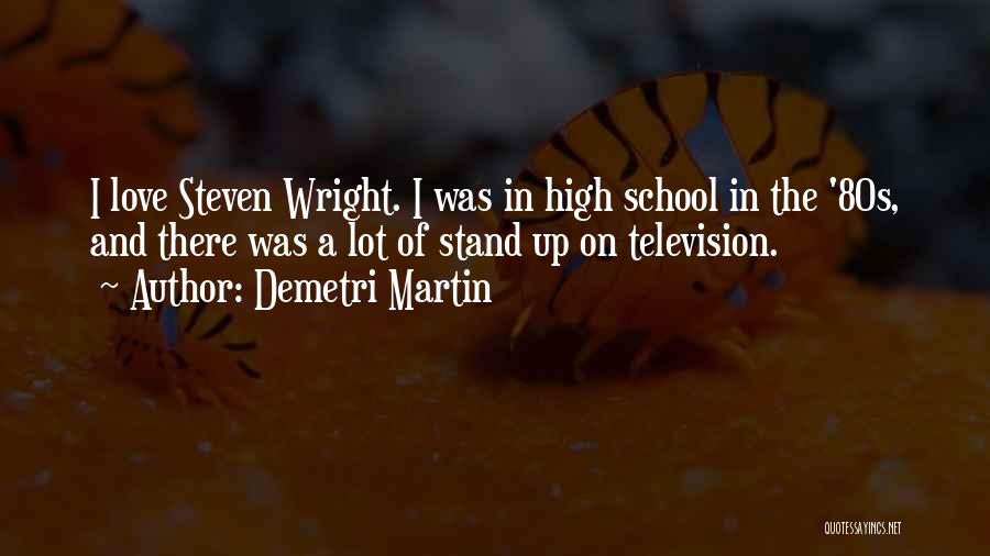 Demetri Martin Quotes: I Love Steven Wright. I Was In High School In The '80s, And There Was A Lot Of Stand Up