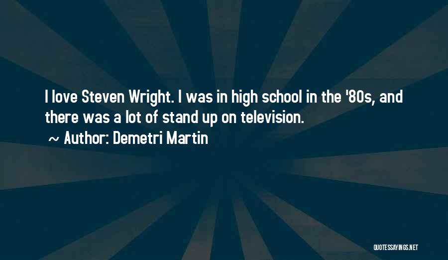Demetri Martin Quotes: I Love Steven Wright. I Was In High School In The '80s, And There Was A Lot Of Stand Up
